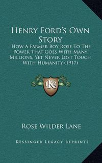 Cover image for Henry Ford's Own Story: How a Farmer Boy Rose to the Power That Goes with Many Millions, Yet Never Lost Touch with Humanity (1917)