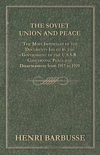 Cover image for The Soviet Union and Peace - The Most Important of the Documents Issued by the Government of the U.S.S.R. Concerning Peace and Disarmament from 1917 to 1929