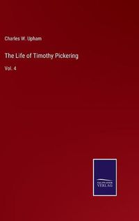 Cover image for The Life of Timothy Pickering: Vol. 4