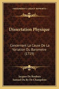 Cover image for Dissertation Physique: Concernant La Cause de La Variation Du Barometre (1719)