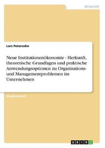 Cover image for Neue Institutionenokonomie - Herkunft, Theoretische Grundlagen Und Praktische Anwendungsoptionen Zu Organisations- Und Managementproblemen Im Unternehmen