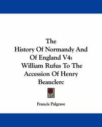 Cover image for The History of Normandy and of England V4: William Rufus to the Accession of Henry Beauclerc