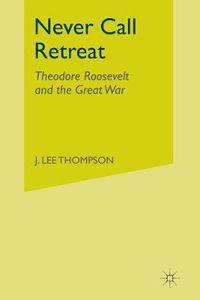 Cover image for Never Call Retreat: Theodore Roosevelt and the Great War