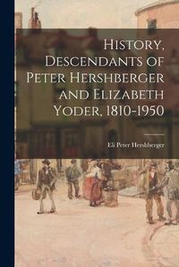 Cover image for History, Descendants of Peter Hershberger and Elizabeth Yoder, 1810-1950