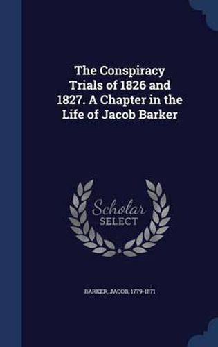 Cover image for The Conspiracy Trials of 1826 and 1827. a Chapter in the Life of Jacob Barker