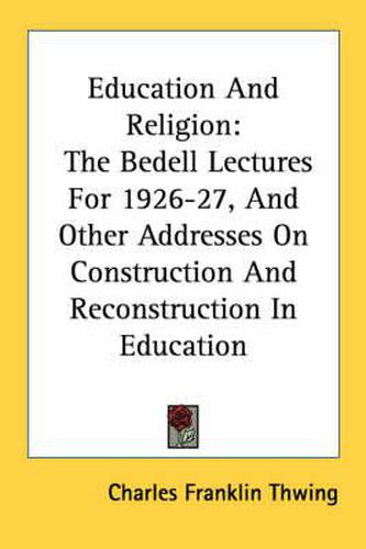 Education and Religion: The Bedell Lectures for 1926-27, and Other Addresses on Construction and Reconstruction in Education