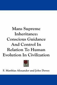 Cover image for Mans Supreme Inheritance: Conscious Guidance and Control in Relation to Human Evolution in Civilization