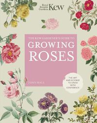 Cover image for The Kew Gardener's Guide to Growing Roses: The Art and Science to Grow with Confidence