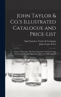 Cover image for John Taylor & Co.'s Illustrated Catalogue and Price-list: Assayers' Materials, Chemical Apparatus and Chemicals, School and Physical Apparatus, Mine and Mill Supplies