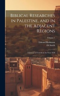 Cover image for Biblical Researches in Palestine, and in the Adjacent Regions