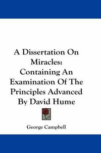 Cover image for A Dissertation on Miracles: Containing an Examination of the Principles Advanced by David Hume