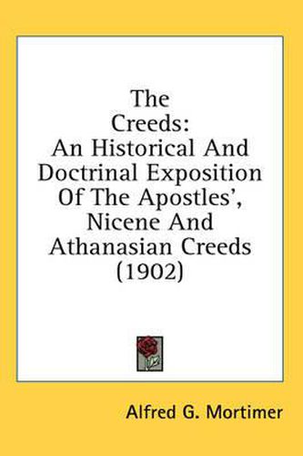 Cover image for The Creeds: An Historical and Doctrinal Exposition of the Apostles', Nicene and Athanasian Creeds (1902)