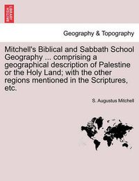 Cover image for Mitchell's Biblical and Sabbath School Geography ... Comprising a Geographical Description of Palestine or the Holy Land; With the Other Regions Mentioned in the Scriptures, Etc.