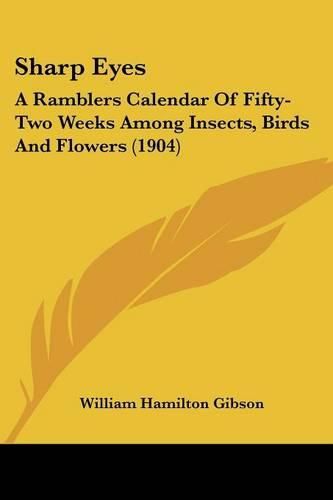 Sharp Eyes: A Ramblers Calendar of Fifty-Two Weeks Among Insects, Birds and Flowers (1904)