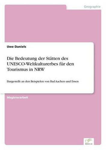 Cover image for Die Bedeutung der Statten des UNESCO-Weltkulturerbes fur den Tourismus in NRW: Dargestellt an den Beispielen von Bad Aachen und Essen