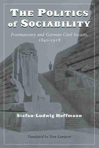 The Politics of Sociability: Freemasonry and German Civil Society, 1840-1918