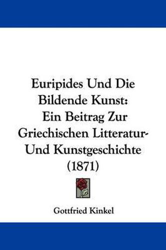 Cover image for Euripides Und Die Bildende Kunst: Ein Beitrag Zur Griechischen Litteratur-Und Kunstgeschichte (1871)