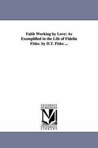 Cover image for Faith Working by Love: As Exemplified in the Life of Fidelia Fiske. by D.T. Fiske ...