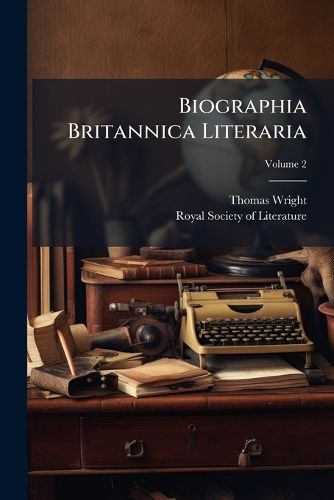 Cover image for Biographia Britannica Literaria: Or, Biography of Literary Characters of Great Britain and Ireland, Arranged in Chronological Order, Volume 2