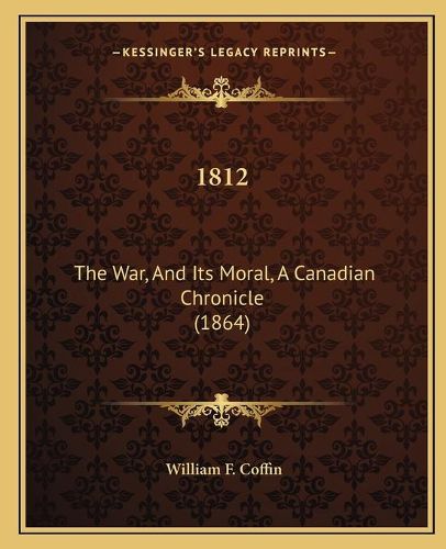 1812: The War, and Its Moral, a Canadian Chronicle (1864)