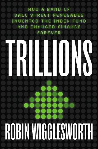 Cover image for Trillions: How a Band of Wall Street Renegades Invented the Index Fund and Changed Finance Forever