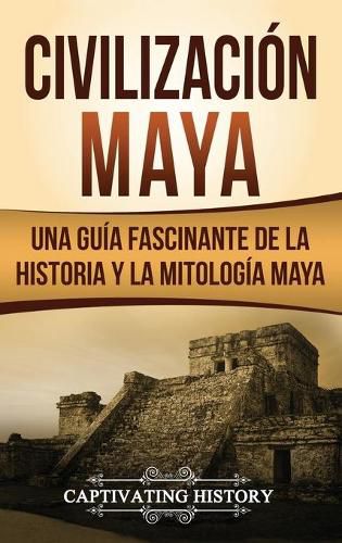 Cover image for Civilizacion Maya: Una guia fascinante de la historia y la mitologia maya