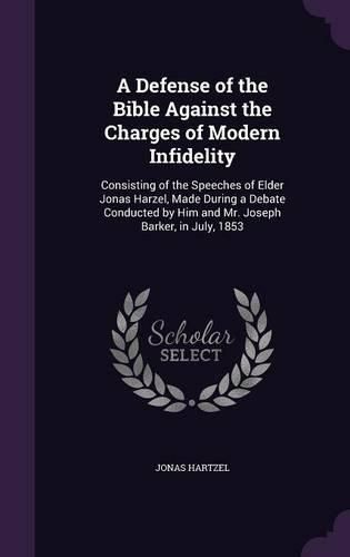 A Defense of the Bible Against the Charges of Modern Infidelity: Consisting of the Speeches of Elder Jonas Harzel, Made During a Debate Conducted by Him and Mr. Joseph Barker, in July, 1853