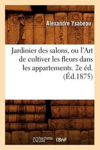 Cover image for Jardinier Des Salons, Ou l'Art de Cultiver Les Fleurs Dans Les Appartements. 2e Ed.(Ed.1875)