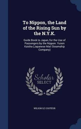 To Nippon, the Land of the Rising Sun by the N.Y.K.: Guide Book to Japan, for the Use of Passengers by the Nippon. Yusen Kaisha (Japanese Mail Steamship Company)