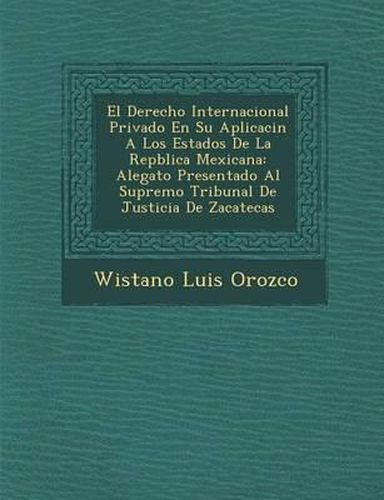 Cover image for El Derecho Internacional Privado En Su Aplicaci N a Los Estados de La Rep Blica Mexicana: Alegato Presentado Al Supremo Tribunal de Justicia de Zacatecas