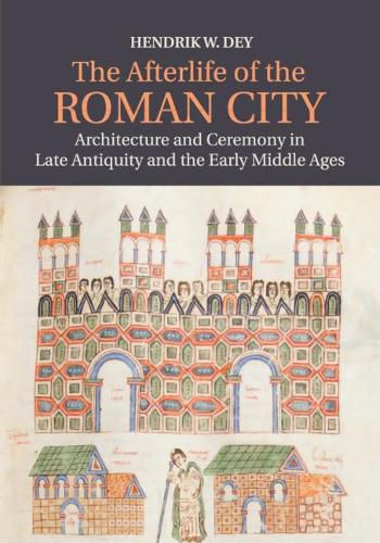 Cover image for The Afterlife of the Roman City: Architecture and Ceremony in Late Antiquity and the Early Middle Ages