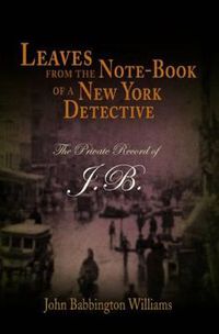 Cover image for Leaves from the Note-book of a New York Detective: The Private Record of J.B.