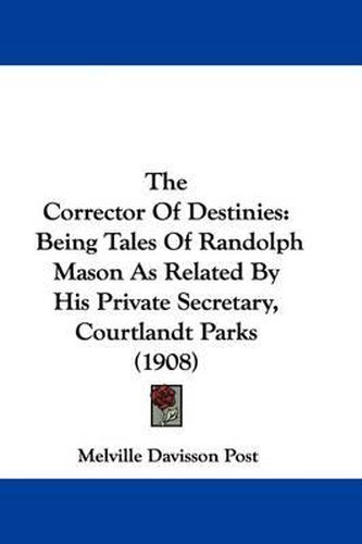 The Corrector of Destinies: Being Tales of Randolph Mason as Related by His Private Secretary, Courtlandt Parks (1908)