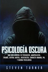 Cover image for Psicologia oscura: Una guia esencial de persuasion, manipulacion, engano, control mental, negociacion, conducta humana, PNL y guerra psicologica