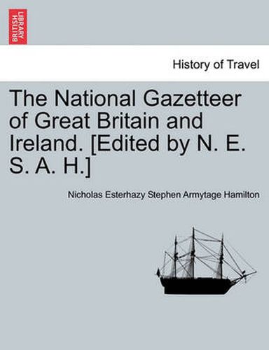 The National Gazetteer of Great Britain and Ireland. [Edited by N. E. S. A. H.]