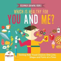 Cover image for Beginner Drawing Books. Which is Healthy for You and Me? Testing Kids' Food Choices One Line, Shape and Form at a Time. Bonus Color by Number Activities for Kids