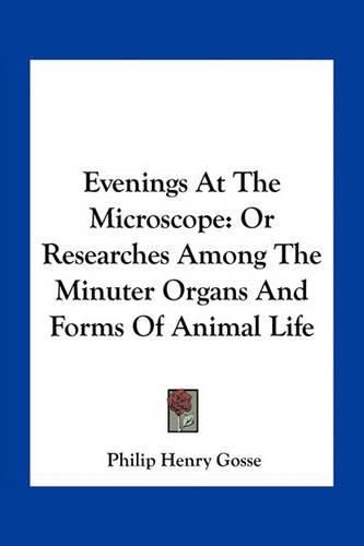 Evenings at the Microscope: Or Researches Among the Minuter Organs and Forms of Animal Life