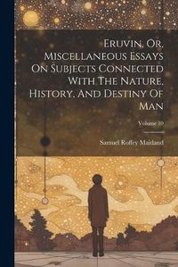 Cover image for Eruvin, Or, Miscellaneous Essays On Subjects Connected With The Nature, History, And Destiny Of Man; Volume 10