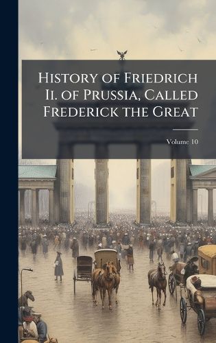 Cover image for History of Friedrich Ii. of Prussia, Called Frederick the Great