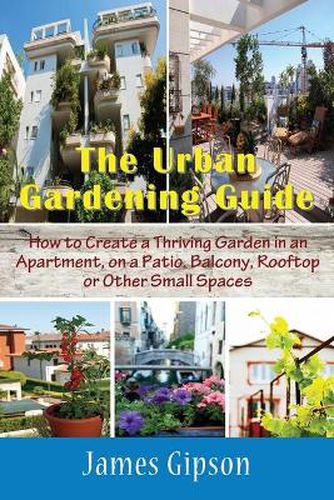 Cover image for The Urban Gardening Guide: How to Create a Thriving Garden in an Apartment, on a Patio, Balcony, Rooftop or Other Small Spaces