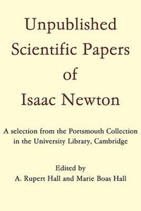 Cover image for Unpublished Scientific Papers of Isaac Newton: A selection from the Portsmouth Collection in the University Library, Cambridge