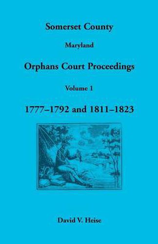 Cover image for Somerset County, Maryland Orphans Court Proceedings, Volume 1: 1777-1792 and 1811-1823