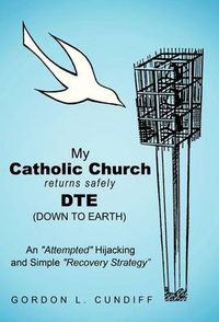 Cover image for My Catholic Church Returns Safely DTE (Down To Earth): An  Attempted  Hijacking and Simple  Recovery  Strategy