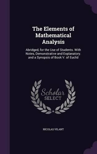 Cover image for The Elements of Mathematical Analysis: Abridged, for the Use of Students. with Notes, Demonstrative and Explanatory. and a Synopsis of Book V. of Euclid