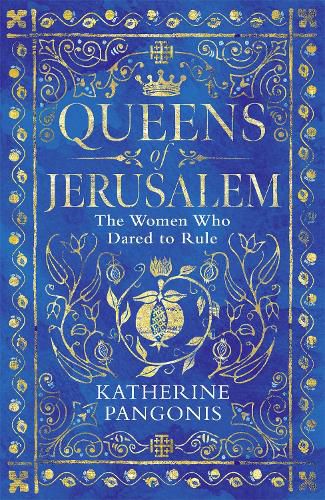 Queens of Jerusalem: The Women Who Dared to Rule