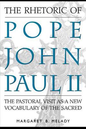 Cover image for The Rhetoric of Pope John Paul II: The Pastoral Visit As a New Vocabulary of the Sacred