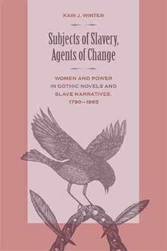 Cover image for Subjects of Slavery, Agents of Change: Women and Power in Gothic Novels and Slave Narratives, 1790-1865