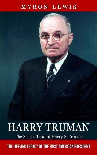 Cover image for Harry Truman: The Secret Trial of Harry S Truman (The Life and Legacy of the First American President)