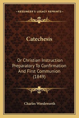 Cover image for Catechesis: Or Christian Instruction Preparatory to Confirmation and First Communion (1849)