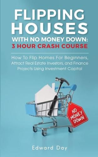 Cover image for Flipping Houses With No Money Down: How to Flip Homes For Beginners, Attract Real Estate Investors, and Finance Projects Using Investment Capital